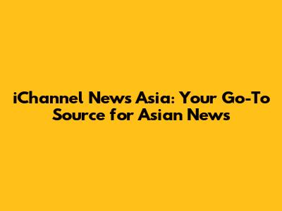 iChannel News Asia: Your Go-To Source for Asian News