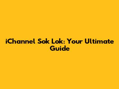 iChannel Sok Lok: Your Ultimate Guide