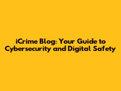 iCrime Blog: Your Guide to Cybersecurity and Digital Safety