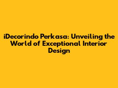 iDecorindo Perkasa: Unveiling the World of Exceptional Interior Design