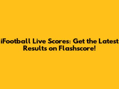 iFootball Live Scores: Get the Latest Results on Flashscore!