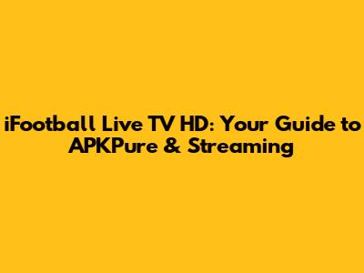 iFootball Live TV HD: Your Guide to APKPure & Streaming