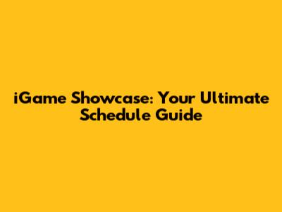 iGame Showcase: Your Ultimate Schedule Guide