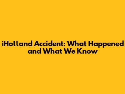 iHolland Accident: What Happened and What We Know
