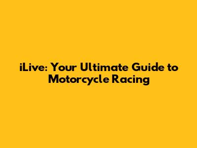 iLive: Your Ultimate Guide to Motorcycle Racing