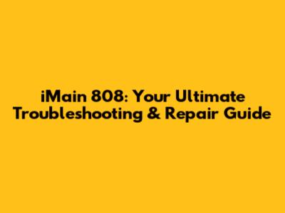 iMain 808: Your Ultimate Troubleshooting & Repair Guide
