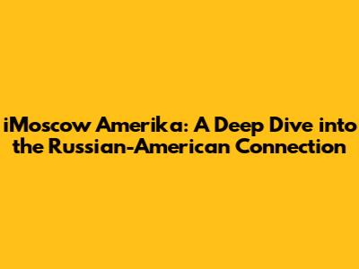 iMoscow Amerika: A Deep Dive into the Russian-American Connection