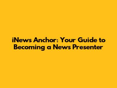 iNews Anchor: Your Guide to Becoming a News Presenter