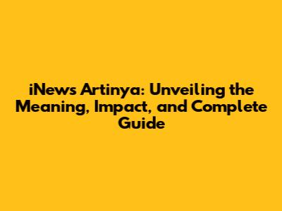 iNews Artinya: Unveiling the Meaning, Impact, and Complete Guide