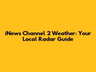 iNews Channel 2 Weather: Your Local Radar Guide