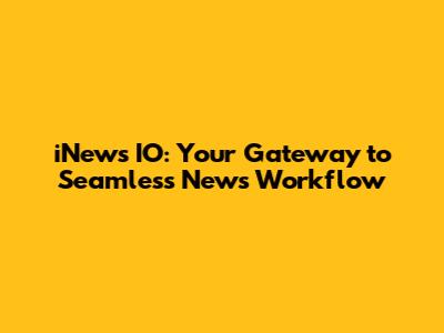 iNews IO: Your Gateway to Seamless News Workflow