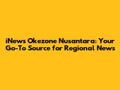 iNews Okezone Nusantara: Your Go-To Source for Regional News