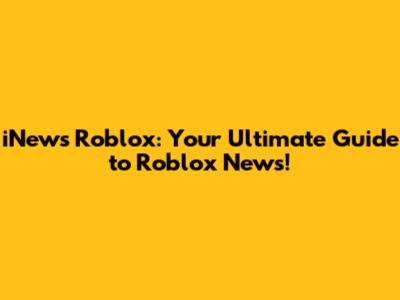 iNews Roblox: Your Ultimate Guide to Roblox News!