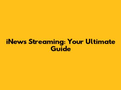 iNews Streaming: Your Ultimate Guide