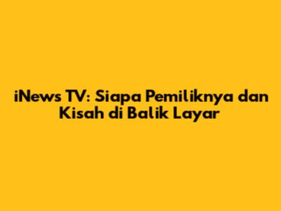 iNews TV: Siapa Pemiliknya dan Kisah di Balik Layar