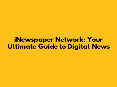 iNewspaper Network: Your Ultimate Guide to Digital News
