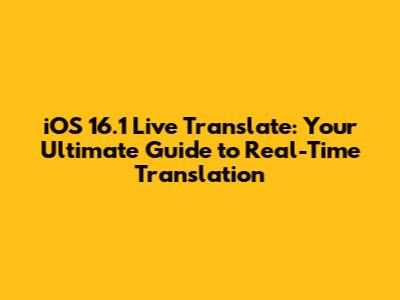 iOS 16.1 Live Translate: Your Ultimate Guide to Real-Time Translation