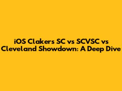 iOS Clakers SC vs SCVSC vs Cleveland Showdown: A Deep Dive