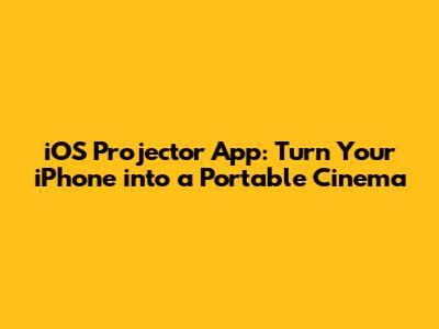 iOS Projector App: Turn Your iPhone into a Portable Cinema
