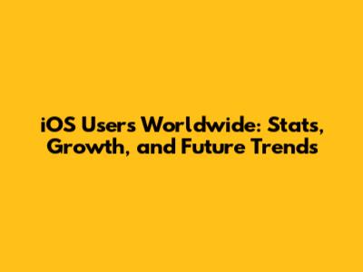 iOS Users Worldwide: Stats, Growth, and Future Trends