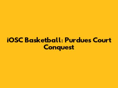 iOSC Basketball: Purdue's Court Conquest