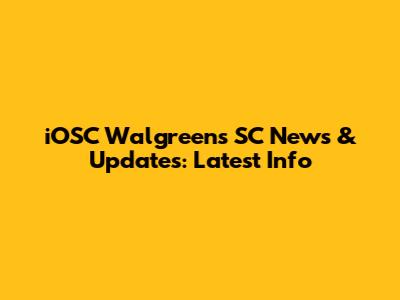 iOSC Walgreens SC News & Updates: Latest Info