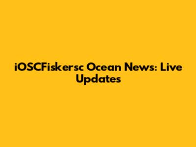 iOSCFiskersc Ocean News: Live Updates