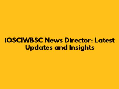 iOSCIWBSC News Director: Latest Updates and Insights