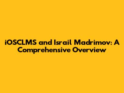 iOSCLMS and Israil Madrimov: A Comprehensive Overview