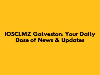iOSCLMZ Galveston: Your Daily Dose of News & Updates
