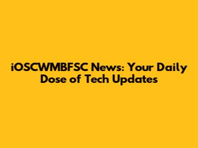 iOSCWMBFSC News: Your Daily Dose of Tech Updates