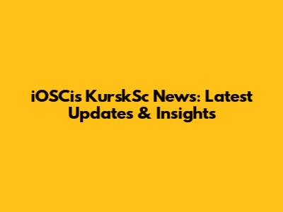 iOSCis KurskSc News: Latest Updates & Insights