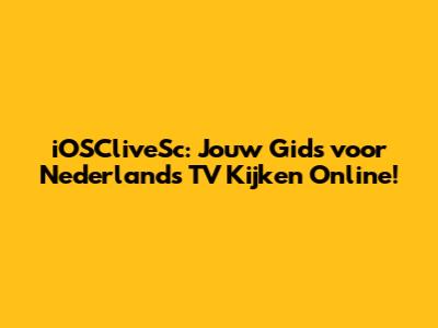 iOSCliveSc: Jouw Gids voor Nederlands TV Kijken Online!
