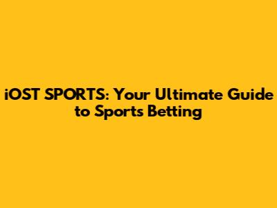 iOST SPORTS: Your Ultimate Guide to Sports Betting