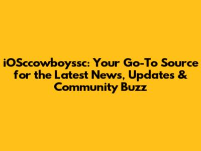 iOSccowboyssc: Your Go-To Source for the Latest News, Updates & Community Buzz
