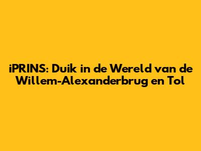 iPRINS: Duik in de Wereld van de Willem-Alexanderbrug en Tol