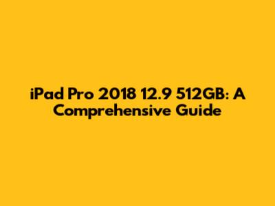 iPad Pro 2018 12.9" 512GB: A Comprehensive Guide