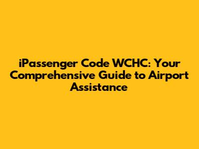iPassenger Code WCHC: Your Comprehensive Guide to Airport Assistance