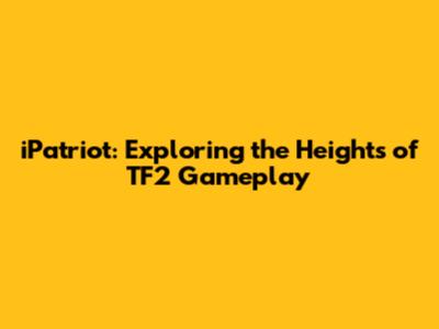 iPatriot: Exploring the Heights of TF2 Gameplay