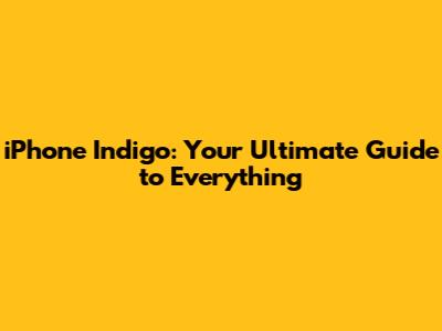 iPhone Indigo: Your Ultimate Guide to Everything