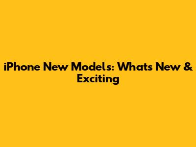 iPhone New Models: What's New & Exciting
