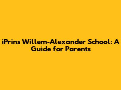 iPrins Willem-Alexander School: A Guide for Parents