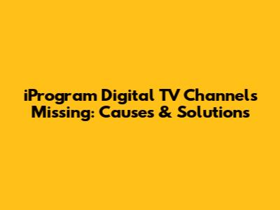 iProgram Digital TV Channels Missing: Causes & Solutions