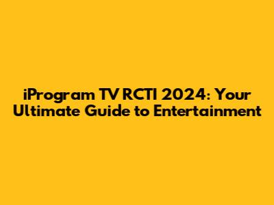 iProgram TV RCTI 2024: Your Ultimate Guide to Entertainment