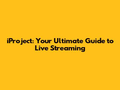 iProject: Your Ultimate Guide to Live Streaming