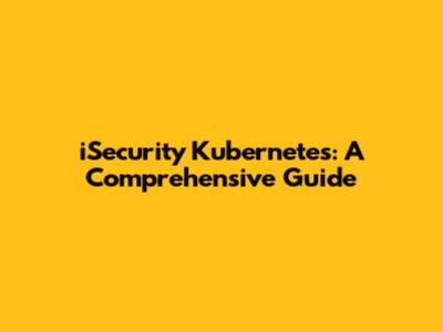 iSecurity Kubernetes: A Comprehensive Guide