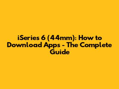 iSeries 6 (44mm): How to Download Apps - The Complete Guide
