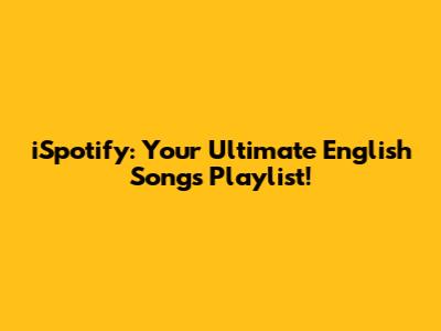 iSpotify: Your Ultimate English Songs Playlist!