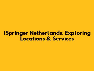 iSpringer Netherlands: Exploring Locations & Services