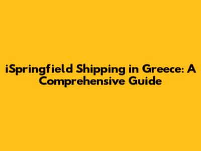 iSpringfield Shipping in Greece: A Comprehensive Guide